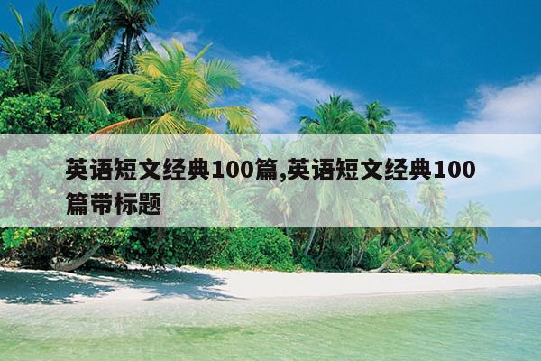 英语短文经典100篇,英语短文经典100篇带标题