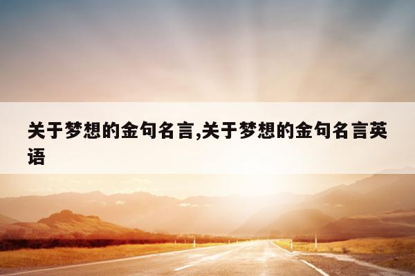 关于梦想的金句名言,关于梦想的金句名言英语