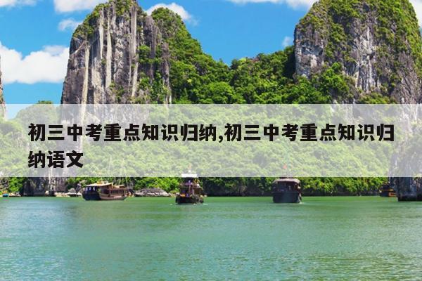 初三中考重点知识归纳,初三中考重点知识归纳语文
