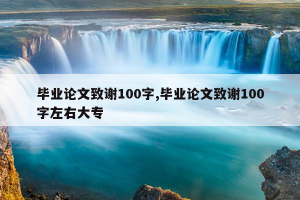 毕业论文致谢100字,毕业论文致谢100字左右大专