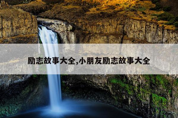 励志故事大全,小朋友励志故事大全