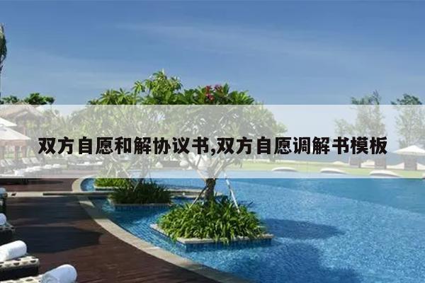 双方自愿和解协议书,双方自愿调解书模板