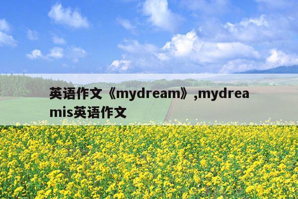 英语作文《mydream》,mydreamis英语作文