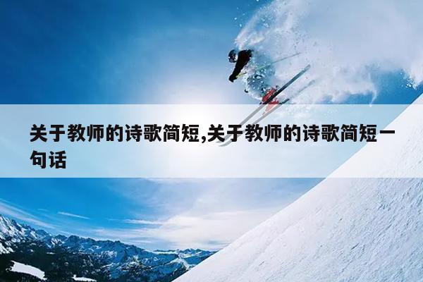 关于教师的诗歌简短,关于教师的诗歌简短一句话