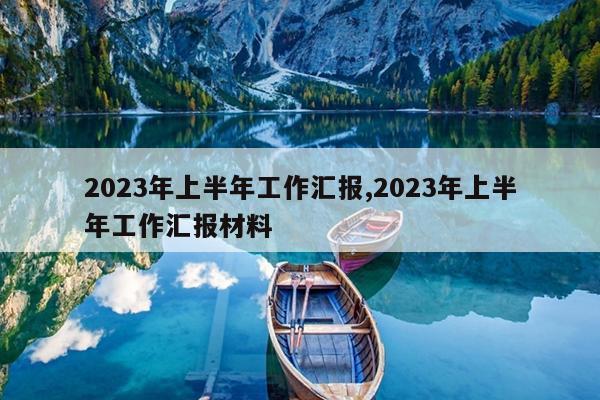 2023年上半年工作汇报,2023年上半年工作汇报材料