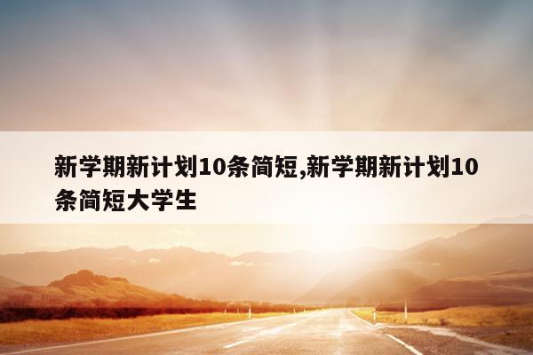 新学期新计划10条简短,新学期新计划10条简短大学生