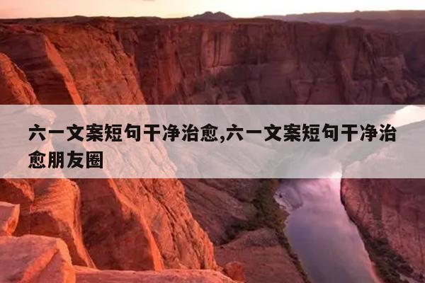 六一文案短句干净治愈,六一文案短句干净治愈朋友圈