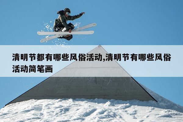 清明节都有哪些风俗活动,清明节有哪些风俗活动简笔画