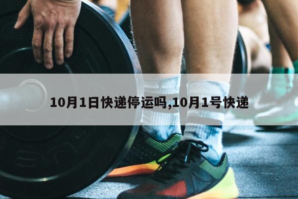 10月1日快递停运吗,10月1号快递