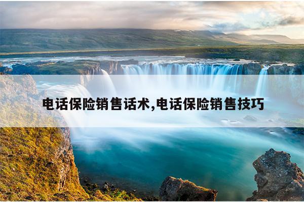 电话保险销售话术,电话保险销售技巧