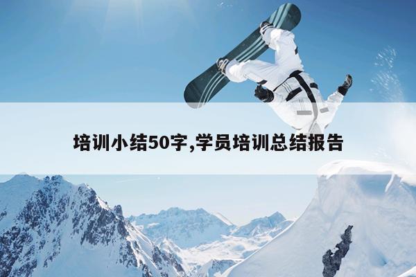 培训小结50字,学员培训总结报告