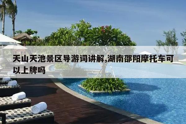 天山天池景区导游词讲解,湖南邵阳摩托车可以上牌吗