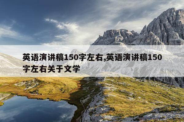 英语演讲稿150字左右,英语演讲稿150字左右关于文学